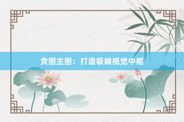 贪图主图：打造吸睛视觉中枢